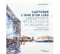 Capturer l'âme d'un lieu par la forme et la couleur à l'aquarelle: Peindre sur le vif, sans dessin préalable