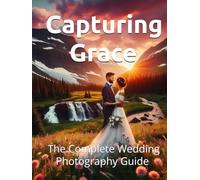 Capturing Grace: The Complete Wedding Photography Guide