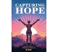 Capturing Hope: From Pain's Deepest Prison to Freedom's Dawn: Second Edition