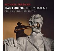 Capturing the moment. L'essenza della fotografia - Freeman Michael