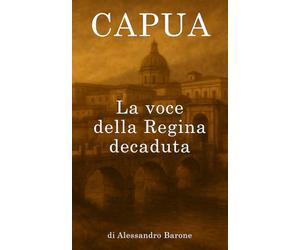 Capua - La voce della Regina decaduta: La memoria viva di una città dimenticata