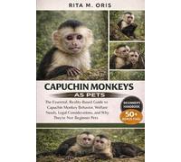 CAPUCHIN MONKEYS AS PETS FOR BEGINNERS: The Essential, Reality-Based Guide to Capuchin Monkey Behavior, Welfare Needs, Legal Considerations, and Why They’re Not Beginner Pets