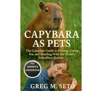 CAPYBARA AS PETS: The Complete Guide to Raising, Caring For, and Bonding With the World’s Friendliest Rodent.
