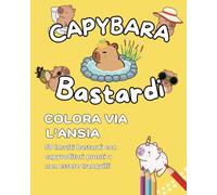 CAPYBARA BASTARDI: Colora via l’ansia con 50 insulti divertenti da colorare per adulti