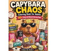 Capybara Chaos Coloring Book for Adults: 50+ Funny and Absurd Coloring Pages with Snacks, Naps, Office Humor, Travel Trouble, and Stress Relief