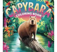 Capybara Coloring Book: Discover the Charm of Nature and Enjoy Hours of Relaxation with Cute and Engaging Illustrations