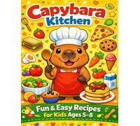 Capybara Kitchen: Fun Snack, Lunch & Dessert Recipes for Kids Ages 5-8 to Cook With Parents!
