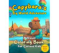 Capybara’s Big World Adventure. A Travel Coloring Book for Curious Kids: Explore 50 Unique Places Around the Globe Through Art and Cool Facts - Educational Fun for Ages 5-9