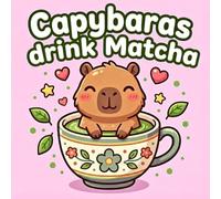 Capybaras Drink Matcha Coloring Book: Capybara Coloring Book in Kawaii Chibi Style with Bold and Easy Matcha Tea Designs