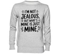 Capzy Im Not Jealous But What’s Mine Is Just Mine Grigio Felpa Maglione Unisex Uomo Donna Grey Unisex Jumper