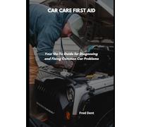 CAR CARE FIRST AID: Your Go-To Guide for Diagnosing and Fixing Common Car Problems