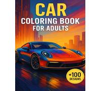 Car Coloring Book For Adults: Dream Machines for Artistic Relaxation +100 Designs