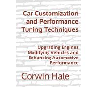 Car Customization and Performance Tuning Techniques: Upgrading Engines Modifying Vehicles and Enhancing Automotive Performance