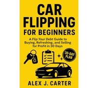 Car Flipping for Beginners: A Flip Your Debt Guide to Buying, Refreshing, and Selling for Profit in 30 Days