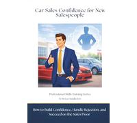 Car Sales Confidence for New Salespeople: How to Build Confidence, Handle Rejection, and Succeed on the Sales Floor