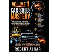 Car Sales Mastery (Vol.1: Master Buyer Psychology): A Career Defining System For Sales Professionals, Managers, Trainers, and Owners who want to Build a Legacy, not just a Living
