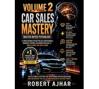 Car Sales Mastery (Vol.2: Master Buyer Psychology): A Career Defining System For Sales Professionals, Managers, Trainers, and Owners who want to Build a Legacy, not just a Living