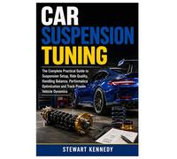 Car Suspension Tuning: The Complete Practical Guide to Suspension Setup, Ride Quality, Handling Balance, Performance Optimization and Track Proven Vehicle Dynamics