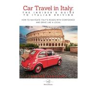 Car Travel in Italy: The Insider’s Guide to Italian Driving: How to Navigate Italy’s Roads with Confidence and Drive Like a Local