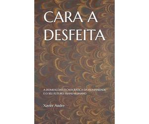CARA A DESFEITA: A DOMEAÇOM TECNOCRÁTICA DA HUMANIDADE E O SEU FUTURO TRANS-HUMANO