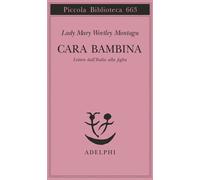 Cara bambina. Lettere dall'Italia alla figlia (1747-1761) - Wortley Montagu Mary