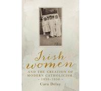 Cara Delay Irish Women and the Creation of Modern Catholicism (Copertina rigida)