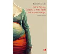 Cara Eloisa. Lettera a una figlia del nostro tempo