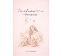 CARA ENDOMETRIOSI - PARLIAMONE: Diario emotivo, rituali, esercizi e ricette senza glutine per ridurre l’infiammazione e convivere con l’endometriosi