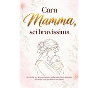 Cara Mamma, Sei Bravissima: 101 Verità per Accompagnarti Nella Maternità, un Passo alla Volta, Con Più Fiducia Nel Cuore