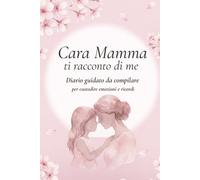 Cara Mamma, ti racconto di me: Diario guidato da compilare per custodire emozioni e ricordi