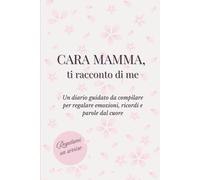 Cara Mamma, ti racconto di me: Un diario guidato da compilare per regalare emozioni, ricordi e parole dal cuore