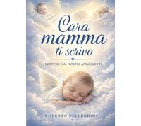 Cara mamma ti scrivo: Lettere dai nostri Angioletti