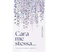 Cara me stessa...: Poesie per amare, piangere e risplendere.