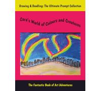Cara’s World of Colours and Creatures: Drawing & Doodling: The Ultimate Prompt Collection, The Fantastic Book of Art Adventures