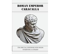 CARACALLA: THE BRUTAL EMPEROR WHO MADE EVERYONE A CITIZEN