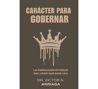 CARÁCTER PARA GOBERNAR: La formación interior del líder que Dios usa