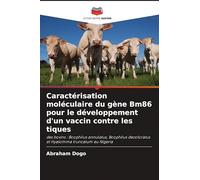 Caractérisation moléculaire du gène Bm86 pour le développement d'un vaccin contre les tiques: des bovins : Boophilus annulatus, Boophilus decoloratus et Hyalomma truncatum au Nigeria