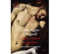 Caravaggio a Napoli e l'Ecce Homo di Madrid. Nuovi dati e nuove idee - Ter...