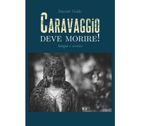 Caravaggio deve morire Sangue e vernice di Davide Gallo, 2019, Youcanprint