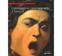 Caravaggio e caravaggeschi a Firenze. Catalogo della mostra (Firenze, 22 maggio-10 ottobre 2010). Ediz. illustrata