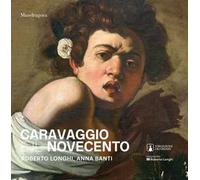 Caravaggio e il Novecento. Roberto Longhi, Anna Banti. Ediz. a colori