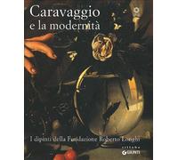 Caravaggio e la modernità. I dipinti della Fondazione Roberto Longhi. Catalogo della mostra (Firenze, 22 maggio-17 ottobre 2010). Ediz. illustrata