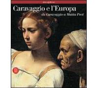 Caravaggio e l'Europa. Atlante. Il movimento caravaggesco internazionale da Caravaggio a Mattia Preti
