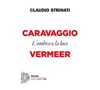 Caravaggio e Vermeer. L'ombra e la luce - Strinati Claudio