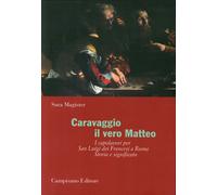 Caravaggio, il Vero Matteo. I Capolavori per San Luigi dei Francesi a Roma. Stor