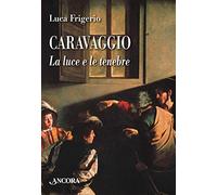 Caravaggio. La luce e le tenebre. Nuova ediz.