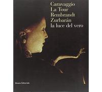 Caravaggio, La Tour, Rembrandt, Zurbaran: la luce dal vero. Catalogo della mostra