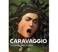 Caravaggio. La violenza delle passioni. Ediz. a colori
