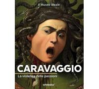 Caravaggio. La violenza delle passioni. Ediz. a colori