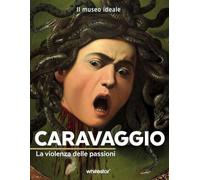 Caravaggio. La violenza delle passioni. Ediz. a colori